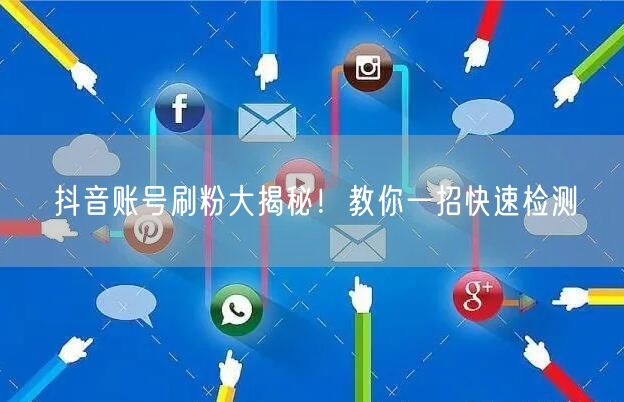 抖音账号刷粉大揭秘！教你一招快速检测