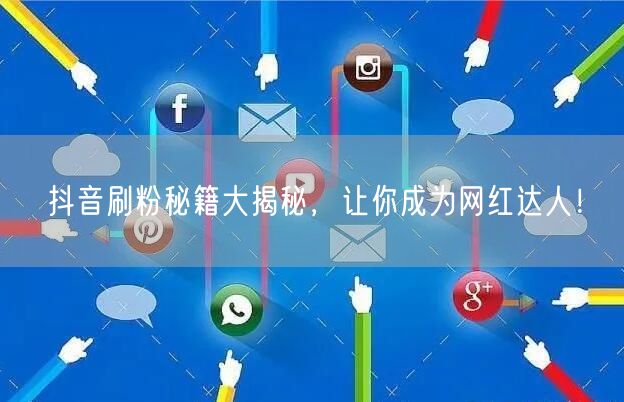 抖音刷粉秘籍大揭秘，让你成为网红达人！