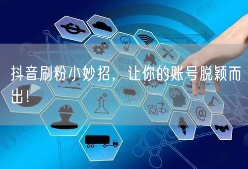 抖音刷粉小妙招，让你的账号脱颖而出！