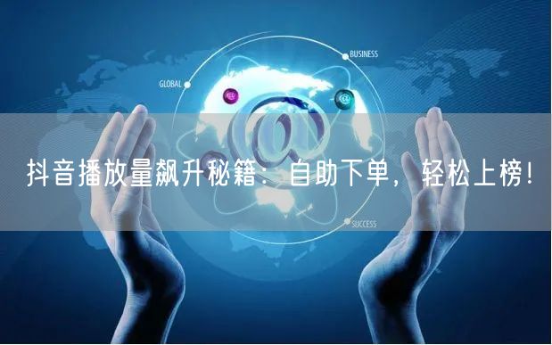 抖音播放量飙升秘籍：自助下单，轻松上榜！
