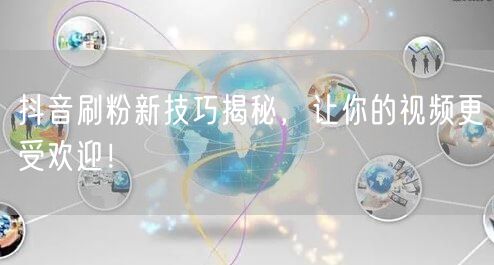 抖音刷粉新技巧揭秘，让你的视频更受欢迎！