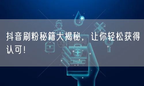 抖音刷粉秘籍大揭秘，让你轻松获得认可！