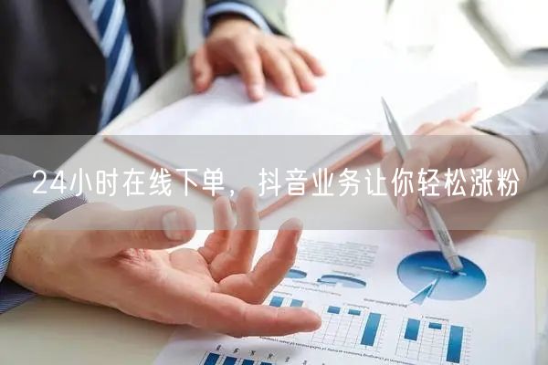 24小时在线下单，抖音业务让你轻松涨粉