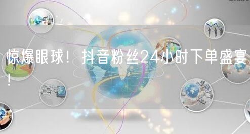 惊爆眼球！抖音粉丝24小时下单盛宴！