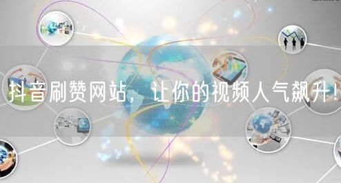 抖音刷赞网站，让你的视频人气飙升！