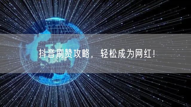 抖音刷赞攻略，轻松成为网红！