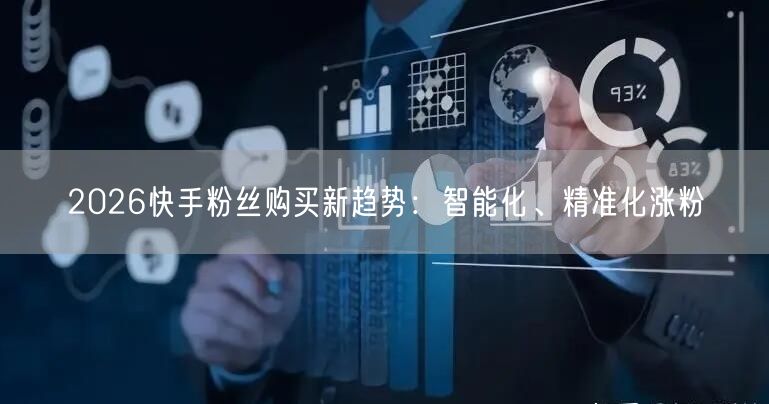 2026快手粉丝购买新趋势：智能化、精准化涨粉
