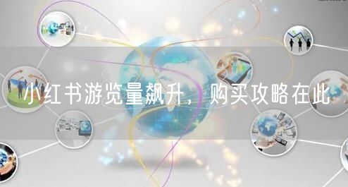 小红书游览量飙升，购买攻略在此