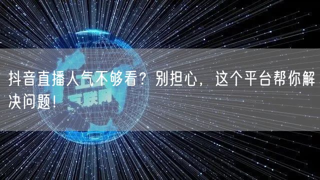 抖音直播人气不够看？别担心，这个平台帮你解决问题！