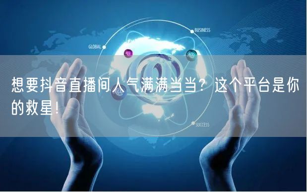 想要抖音直播间人气满满当当？这个平台是你的救星！