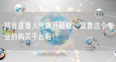 抖音直播人气飙升秘籍！就靠这个专业的购买平台啦！