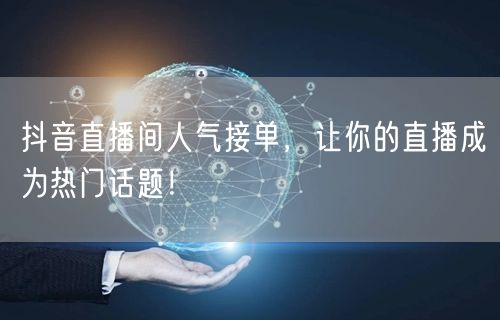 抖音直播间人气接单，让你的直播成为热门话题！