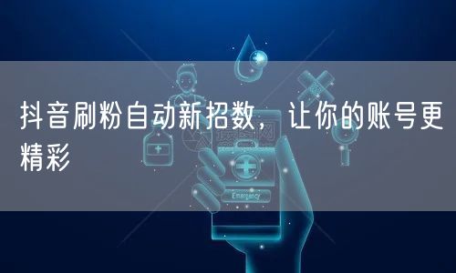 抖音刷粉自动新招数，让你的账号更精彩