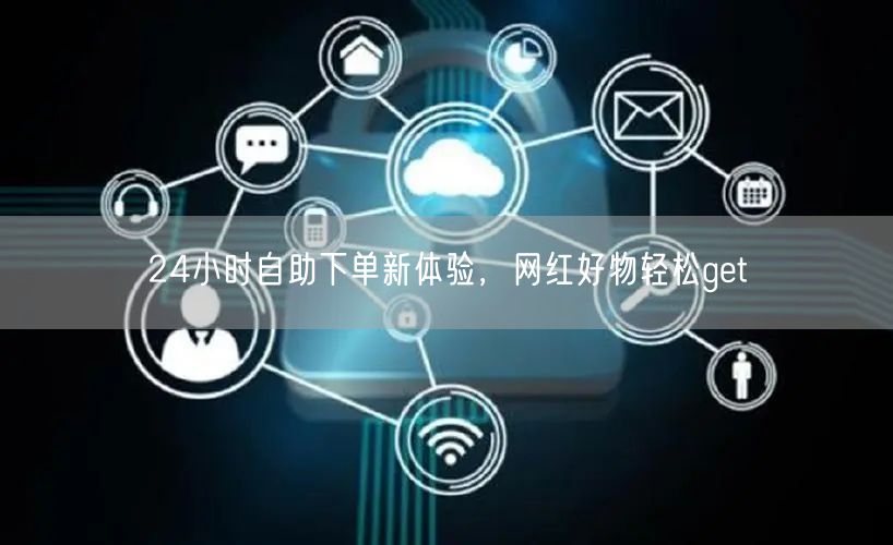 24小时自助下单新体验，网红好物轻松get