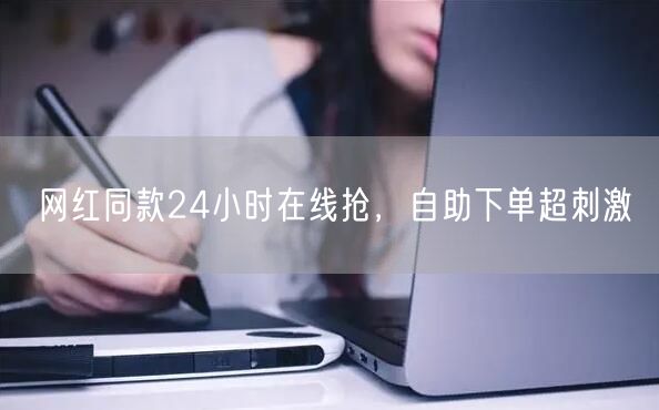 网红同款24小时在线抢，自助下单超刺激