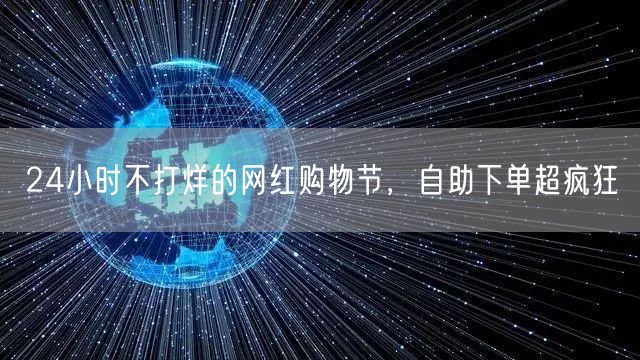 24小时不打烊的网红购物节，自助下单超疯狂