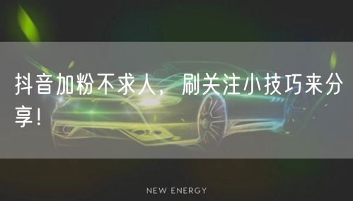 抖音加粉不求人，刷关注小技巧来分享！