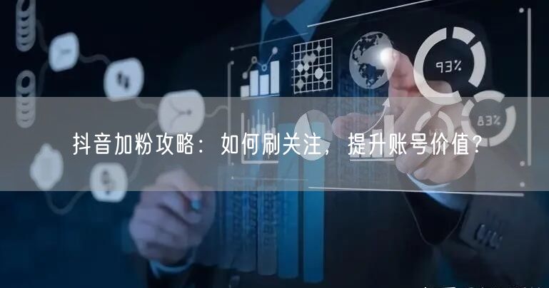 抖音加粉攻略：如何刷关注，提升账号价值？
