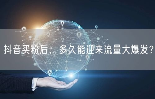 抖音买粉后，多久能迎来流量大爆发？
