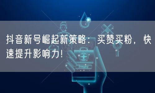 抖音新号崛起新策略：买赞买粉，快速提升影响力！