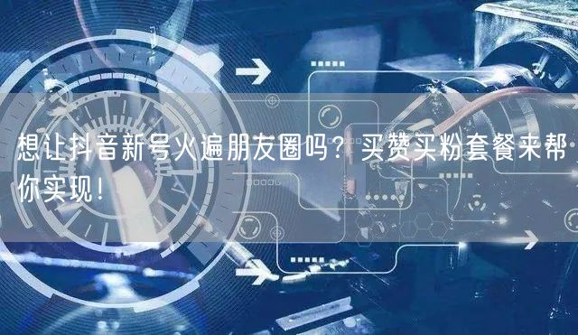 想让抖音新号火遍朋友圈吗？买赞买粉套餐来帮你实现！