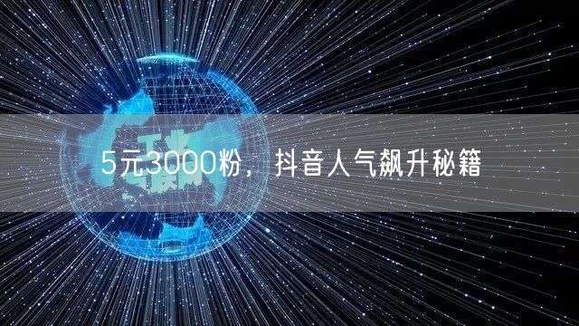 5元3000粉，抖音人气飙升秘籍