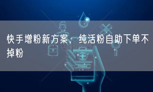 快手增粉新方案，纯活粉自助下单不掉粉