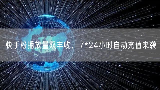 快手粉播放量双丰收，7*24小时自动充值来袭