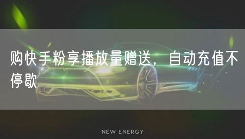 购快手粉享播放量赠送，自动充值不停歇