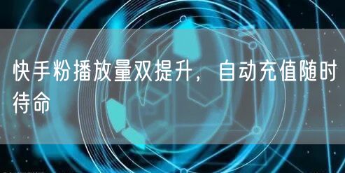 快手粉播放量双提升，自动充值随时待命