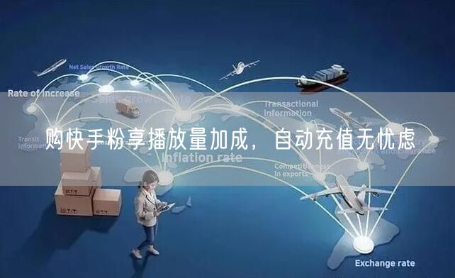 购快手粉享播放量加成，自动充值无忧虑