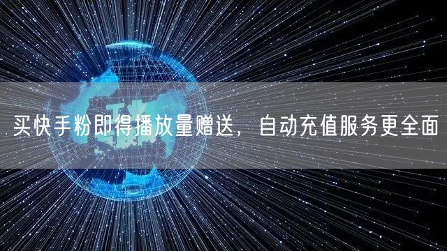 买快手粉即得播放量赠送，自动充值服务更全面
