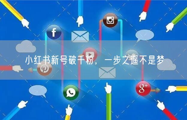 小红书新号破千粉，一步之遥不是梦