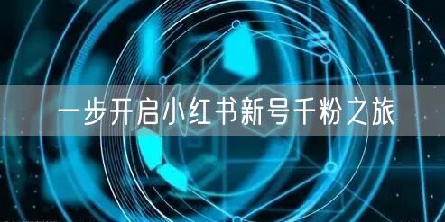 一步开启小红书新号千粉之旅
