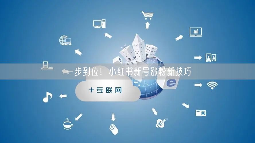 一步到位！小红书新号涨粉新技巧