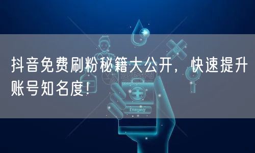 抖音免费刷粉秘籍大公开，快速提升账号知名度！