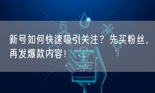 新号如何快速吸引关注？先买粉丝，再发爆款内容！