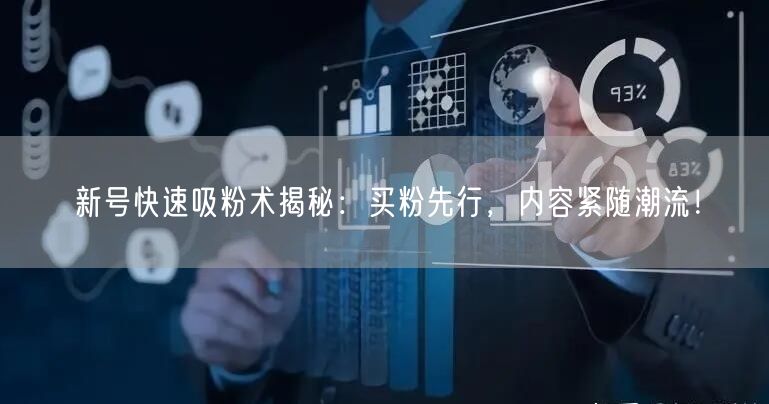 新号快速吸粉术揭秘：买粉先行，内容紧随潮流！
