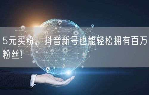 5元买粉，抖音新号也能轻松拥有百万粉丝！