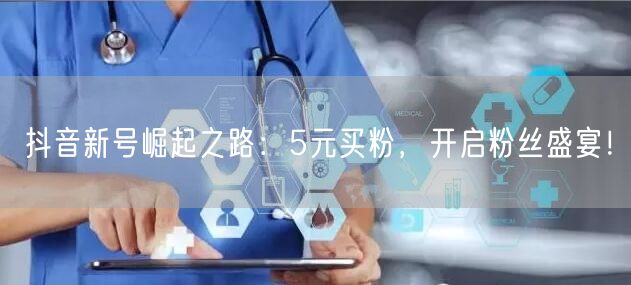 抖音新号崛起之路：5元买粉，开启粉丝盛宴！