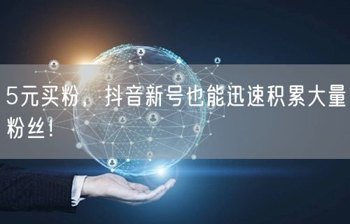 5元买粉，抖音新号也能迅速积累大量粉丝！