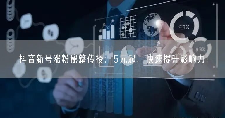 抖音新号涨粉秘籍传授：5元起，快速提升影响力！