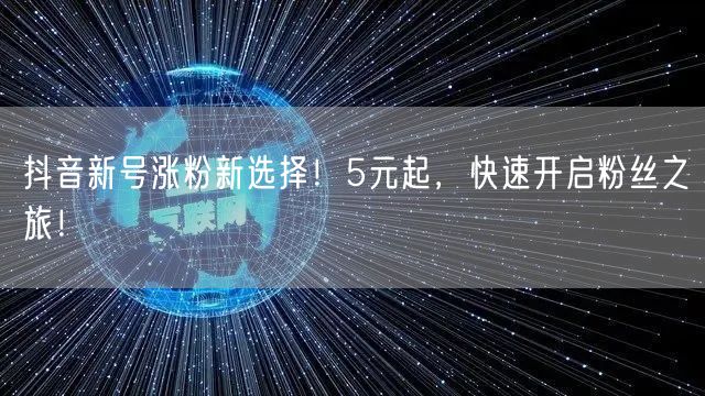 抖音新号涨粉新选择！5元起，快速开启粉丝之旅！
