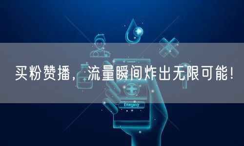 买粉赞播，流量瞬间炸出无限可能！
