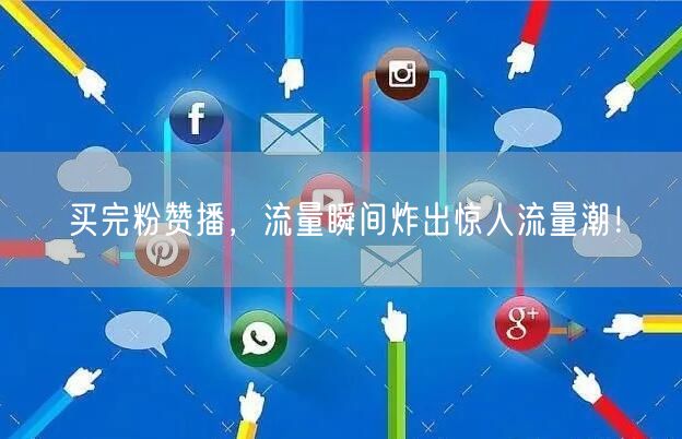 买完粉赞播，流量瞬间炸出惊人流量潮！