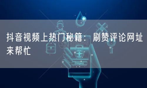 抖音视频上热门秘籍：刷赞评论网址来帮忙