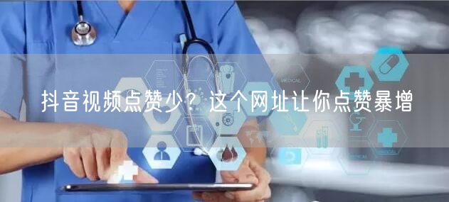 抖音视频点赞少？这个网址让你点赞暴增