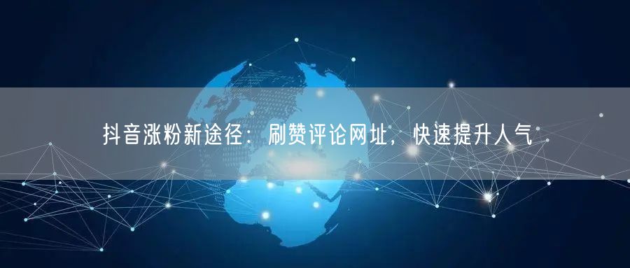 抖音涨粉新途径：刷赞评论网址，快速提升人气