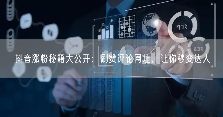 抖音涨粉秘籍大公开：刷赞评论网址，让你秒变达人