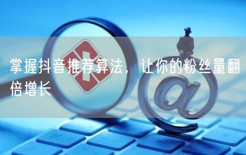 掌握抖音推荐算法，让你的粉丝量翻倍增长